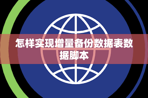 怎样实现增量备份数据表数据脚本 怎样实现增量备份数据表数据脚本