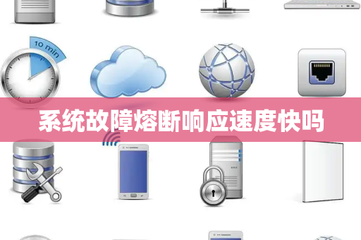 系统故障熔断响应速度快吗 系统故障熔断响应速度快吗
