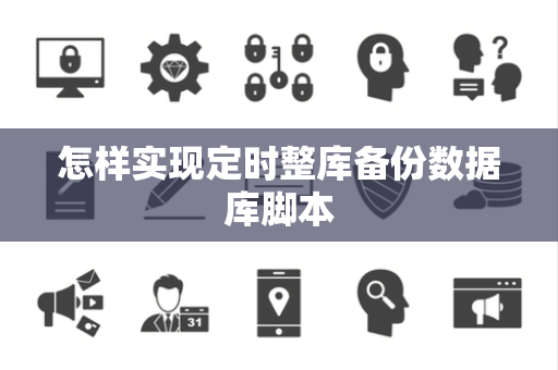 怎样实现定时整库备份数据库脚本 怎样实现定时整库备份数据库脚本