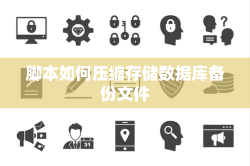 脚本如何压缩存储数据库备份文件 脚本如何压缩存储数据库备份文件