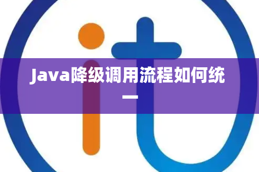 Java降级调用流程如何统一 Java降级调用流程如何统一