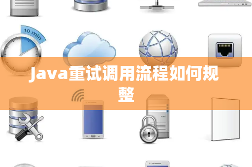Java重试调用流程如何规整 Java重试调用流程如何规整