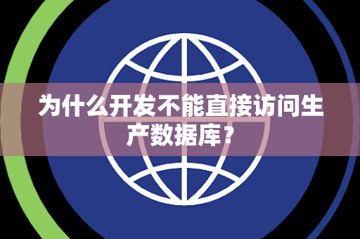 为什么开发不能直接访问生产数据库? 为什么开发不能直接访问生产数据库?