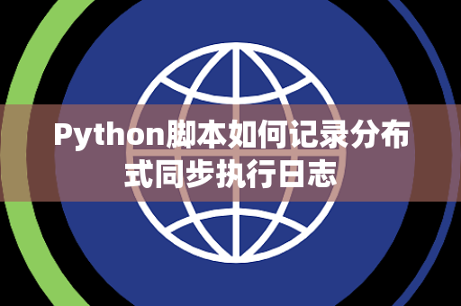 Python脚本如何记录分布式同步执行日志 Python脚本如何记录分布式同步执行日志