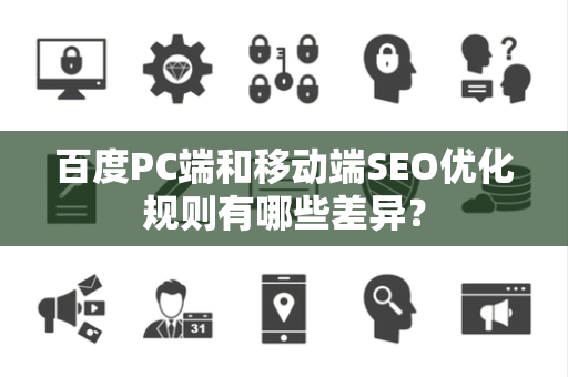 百度PC端和移动端SEO优化规则有哪些差异？