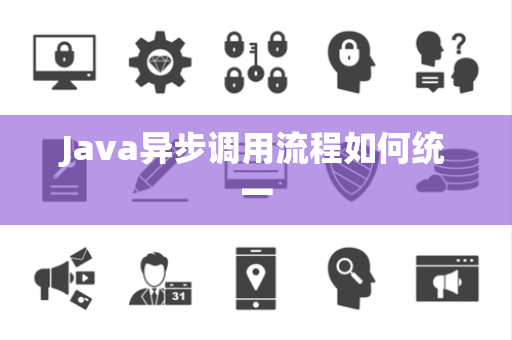 Java异步调用流程如何统一 Java异步调用流程如何统一