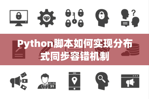 Python脚本如何实现分布式同步容错机制 Python脚本如何实现分布式同步容错机制