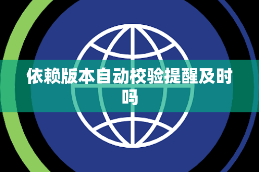 依赖版本自动校验提醒及时吗 依赖版本自动校验提醒及时吗