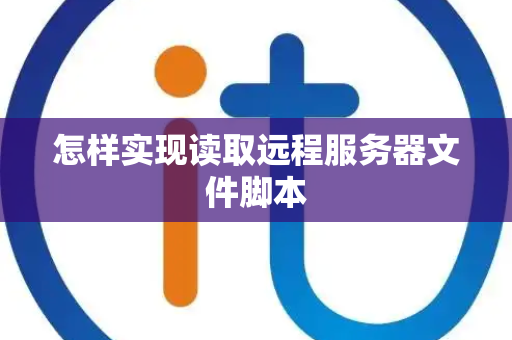 怎样实现读取远程服务器文件脚本 怎样实现读取远程服务器文件脚本