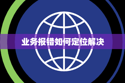 业务报错如何定位解决 业务报错如何定位解决