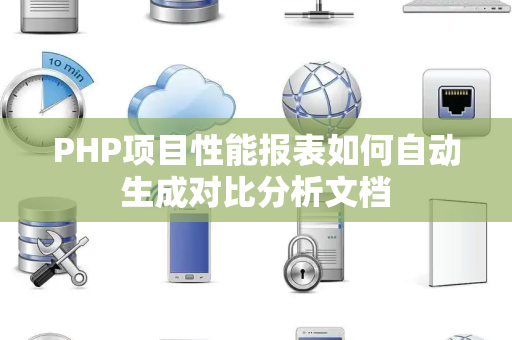 PHP项目性能报表如何自动生成对比分析文档 PHP项目性能报表如何自动生成对比分析文档
