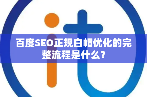 百度SEO正规白帽优化的完整流程是什么？