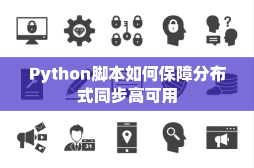 Python脚本如何保障分布式同步高可用 Python脚本如何保障分布式同步高可用