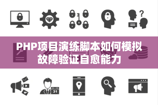 PHP项目演练脚本如何模拟故障验证自愈能力 PHP项目演练脚本如何模拟故障验证自愈能力