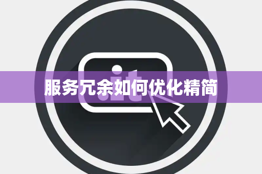 服务冗余如何优化精简 服务冗余如何优化精简