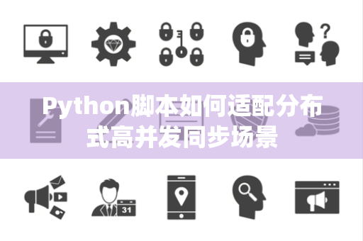 Python脚本如何适配分布式高并发同步场景 Python脚本如何适配分布式高并发同步场景