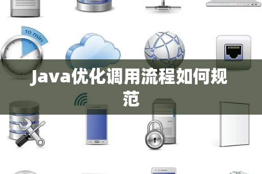 Java优化调用流程如何规范 Java优化调用流程如何规范