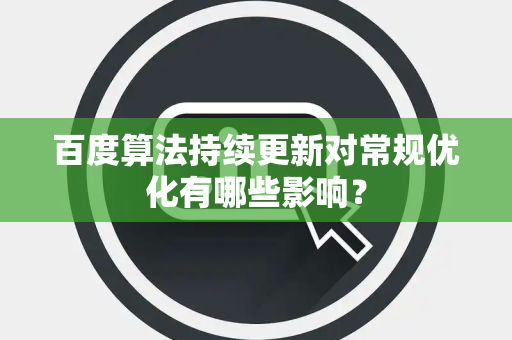 百度算法持续更新对常规优化有哪些影响？