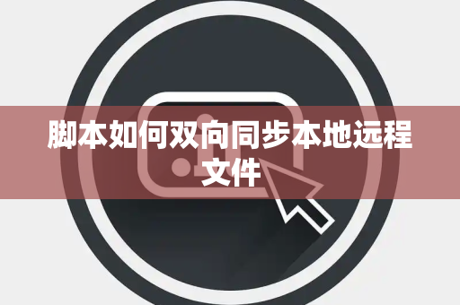 脚本如何双向同步本地远程文件 脚本如何双向同步本地远程文件