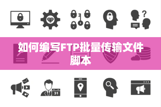 如何编写FTP批量传输文件脚本 如何编写FTP批量传输文件脚本
