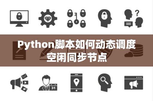 Python脚本如何动态调度空闲同步节点 Python脚本如何动态调度空闲同步节点