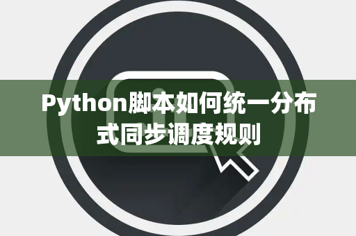 Python脚本如何统一分布式同步调度规则 Python脚本如何统一分布式同步调度规则