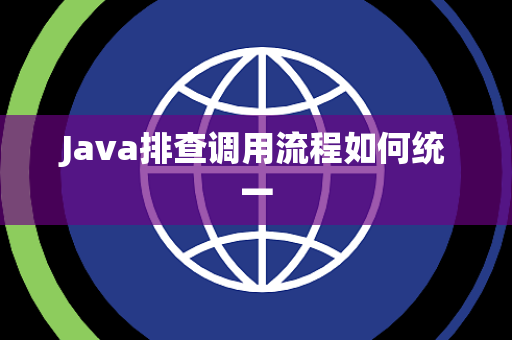 Java排查调用流程如何统一 Java排查调用流程如何统一