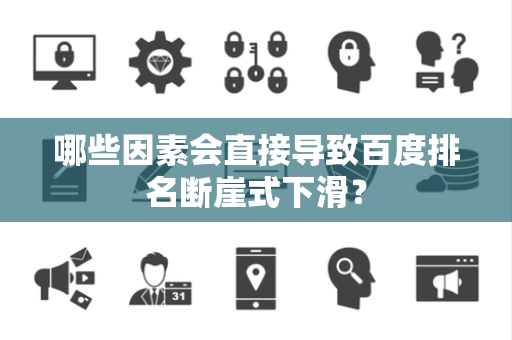 哪些因素会直接导致百度排名断崖式下滑？
