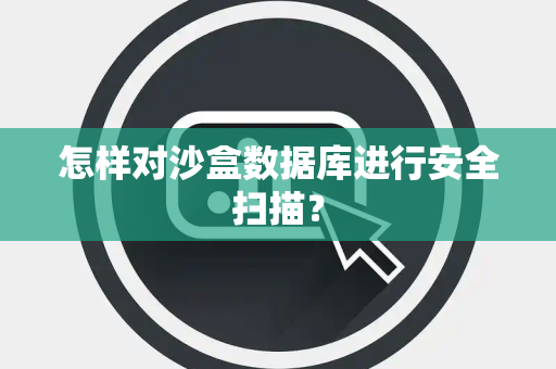 怎样对沙盒数据库进行安全扫描? 怎样对沙盒数据库进行安全扫描?