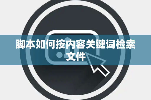 脚本如何按内容关键词检索文件 脚本如何按内容关键词检索文件