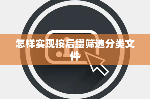 怎样实现按后缀筛选分类文件 怎样实现按后缀筛选分类文件