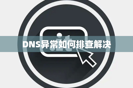 DNS异常如何排查解决 DNS异常如何排查解决