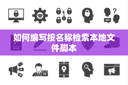 如何编写按名称检索本地文件脚本 如何编写按名称检索本地文件脚本