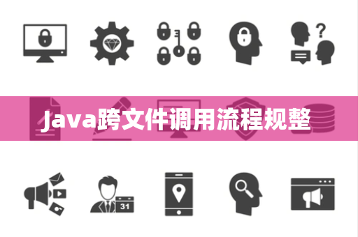 Java跨文件调用流程规整 Java跨文件调用流程规整
