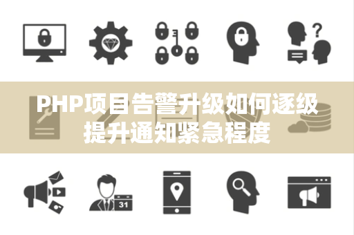 PHP项目告警升级如何逐级提升通知紧急程度 PHP项目告警升级如何逐级提升通知紧急程度