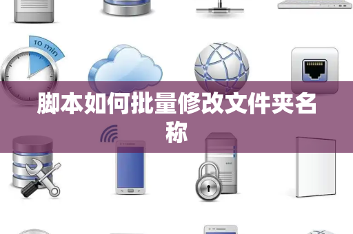 脚本如何批量修改文件夹名称 脚本如何批量修改文件夹名称