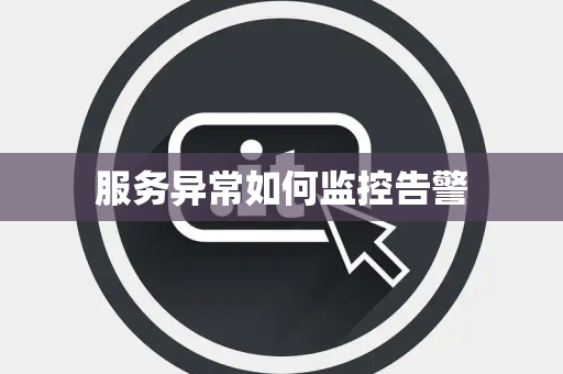 服务异常如何监控告警 服务异常如何监控告警