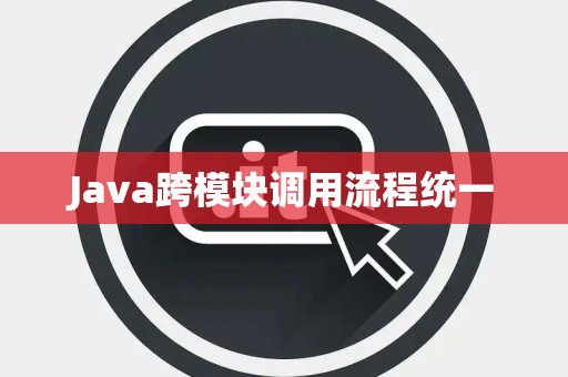 Java跨模块调用流程统一 Java跨模块调用流程统一