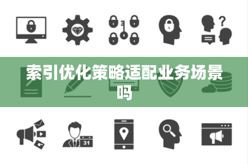 索引优化策略适配业务场景吗 索引优化策略适配业务场景吗