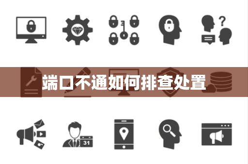 端口不通如何排查处置 端口不通如何排查处置