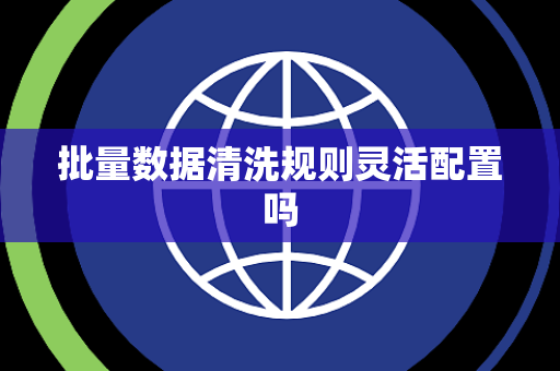 批量数据清洗规则灵活配置吗 批量数据清洗规则灵活配置吗