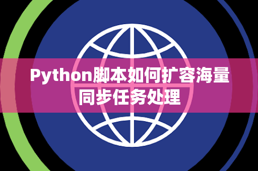 Python脚本如何扩容海量同步任务处理 Python脚本如何扩容海量同步任务处理