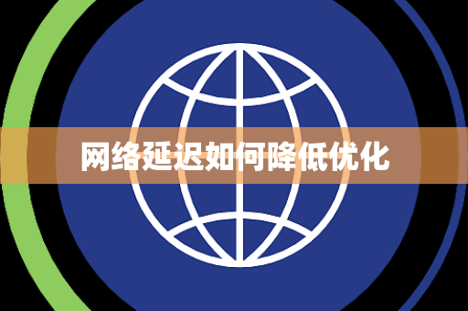 网络延迟如何降低优化 网络延迟如何降低优化