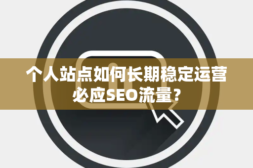 个人站点如何长期稳定运营必应SEO流量？
