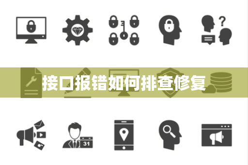 接口报错如何排查修复 接口报错如何排查修复