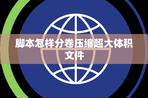 脚本怎样分卷压缩超大体积文件 脚本怎样分卷压缩超大体积文件
