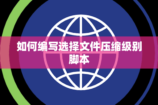 如何编写选择文件压缩级别脚本 如何编写选择文件压缩级别脚本