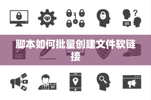 脚本如何批量创建文件软链接 脚本如何批量创建文件软链接