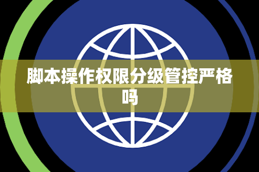 脚本操作权限分级管控严格吗 脚本操作权限分级管控严格吗