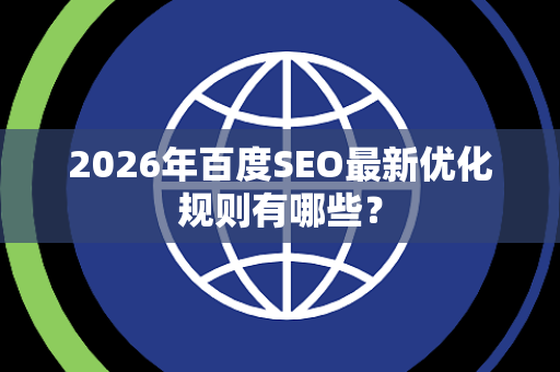 2026年百度SEO最新优化规则有哪些？